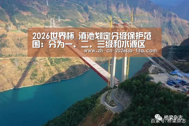 2026世界杯_滇池划定分级保护范围:分为一、二、三级和水源区(图4) 世界杯投注