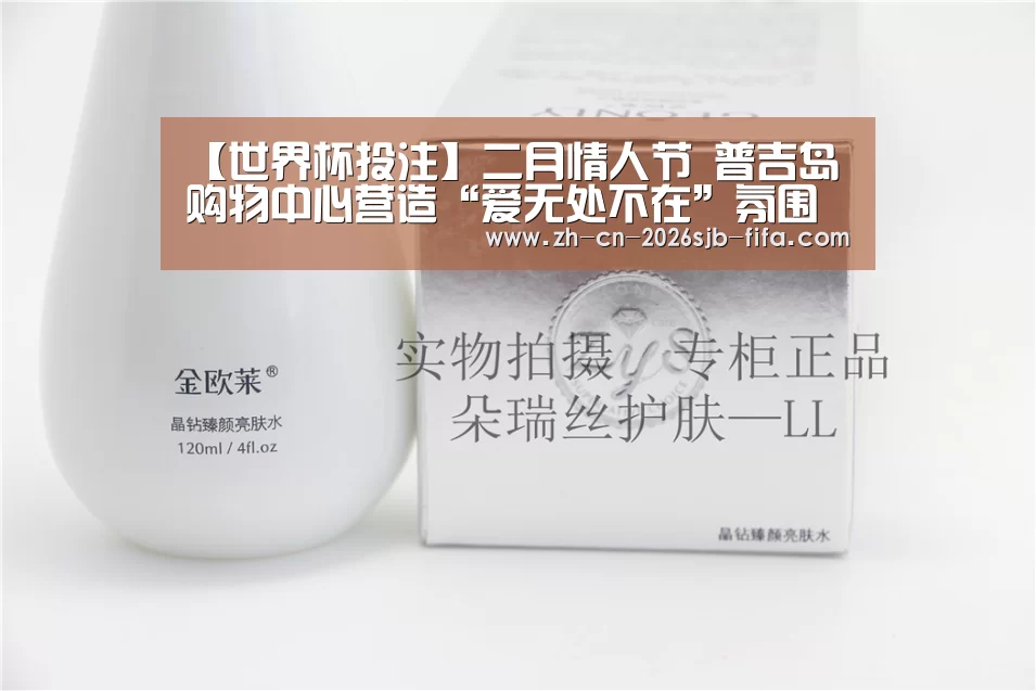 【世界杯投注】二月情人节 普吉岛购物中心营造“爱无处不在”氛围(图2) 世界杯投注