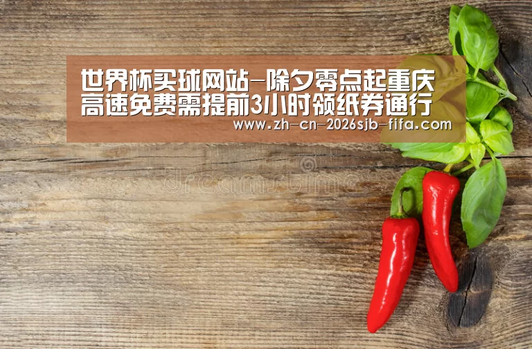 世界杯买球网站-除夕零点起重庆高速免费需提前3小时领纸券通行(图2) 世界杯外围买球