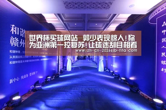 世界杯买球网站-郭少表现惊人!称为亚洲第一控复苏!让球迷刮目相看(图4) 世界杯投注