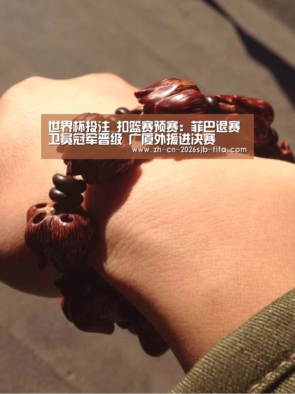 世界杯投注_扣篮赛预赛:菲巴退赛卫冕冠军晋级 广厦外援进决赛(图1) 世界杯投注