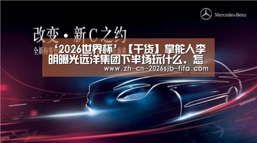 ‘2026世界杯’【干货】掌舵人李明曝光远洋集团下半场玩什么、怎么玩(图2) 世界杯外围买球