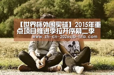 【世界杯外围买球】2015年重点项目推进季拉开序幕二季度末投资超910亿(图3) 世界杯投注