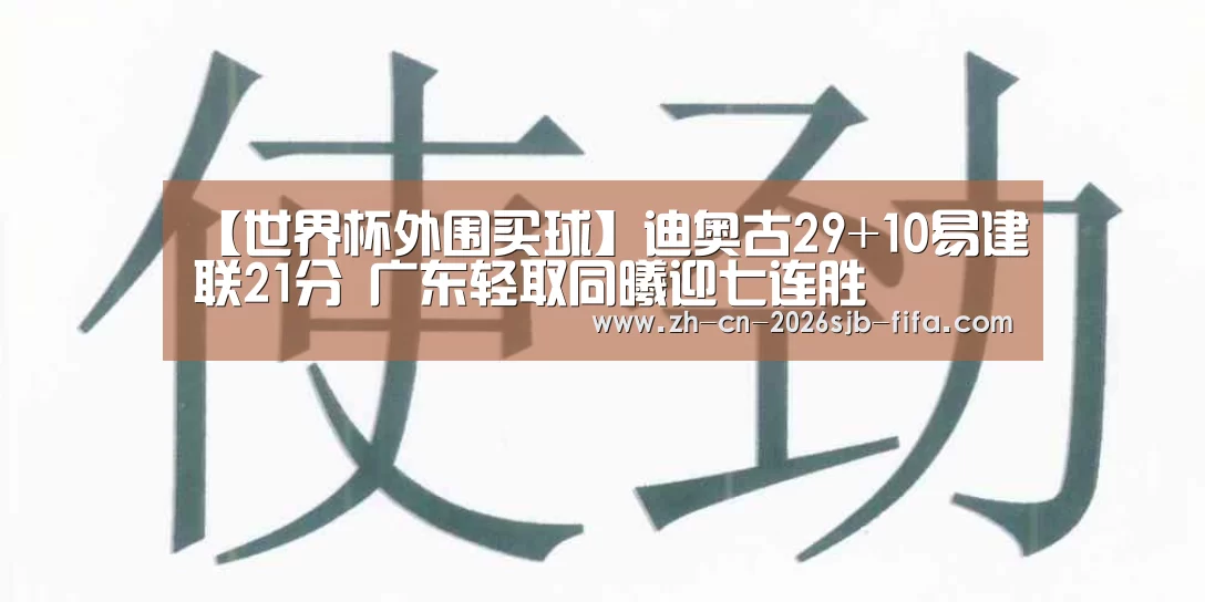 【世界杯外围买球】迪奥古29+10易建联21分 广东轻取同曦迎七连胜(图2) 世界杯买球网站